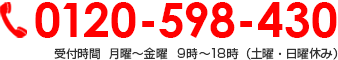 0120-598-430 受付時間  月曜～金曜 9時～18時（土曜・日曜休み）