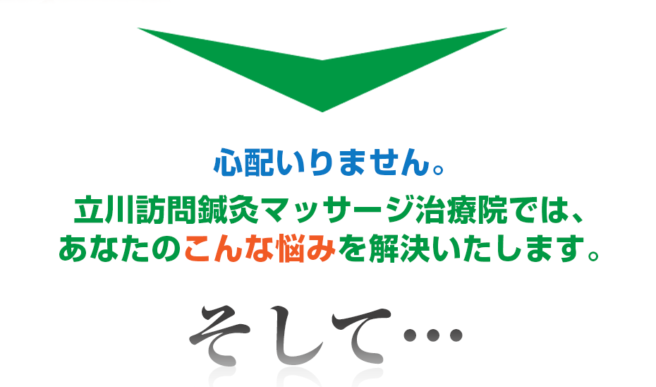 心配いりません。立川訪問鍼灸マッサージ治療院  では、あなたのこんな悩みを解決いたします。そして・・・