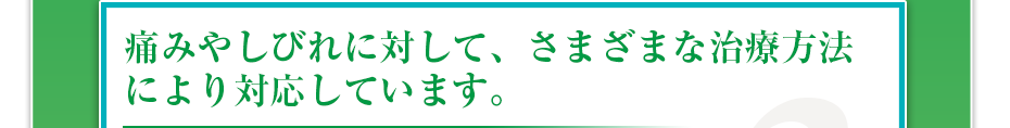 痛みやしびれに対して、さまざまな治療方法により対応しています。