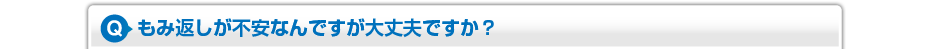 もみ返しが不安なんですが大丈夫ですか？