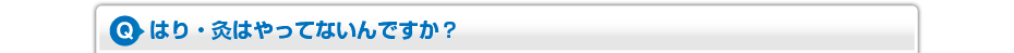はり・灸はやってないんですか？