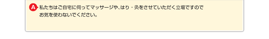 私たちはご自宅に伺ってマッサージをさせていただく立場ですので お気を使わないでください。