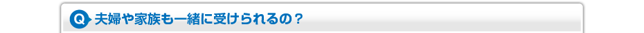 夫婦や家族も一緒に受けられるの？